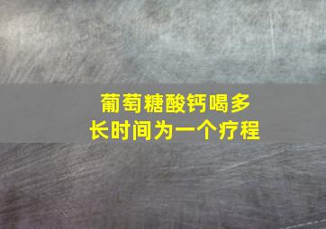 葡萄糖酸钙喝多长时间为一个疗程