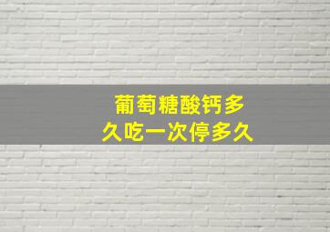 葡萄糖酸钙多久吃一次停多久