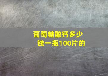 葡萄糖酸钙多少钱一瓶100片的