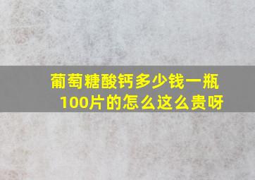 葡萄糖酸钙多少钱一瓶100片的怎么这么贵呀