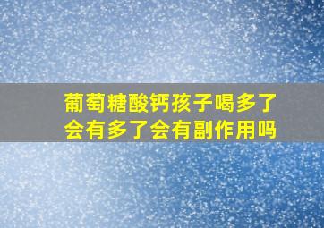 葡萄糖酸钙孩子喝多了会有多了会有副作用吗