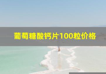 葡萄糖酸钙片100粒价格