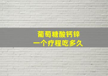 葡萄糖酸钙锌一个疗程吃多久