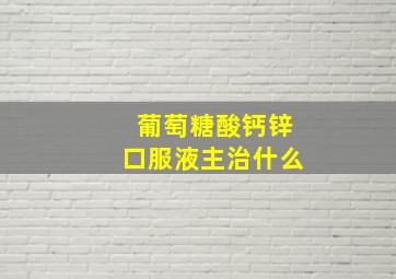 葡萄糖酸钙锌口服液主治什么