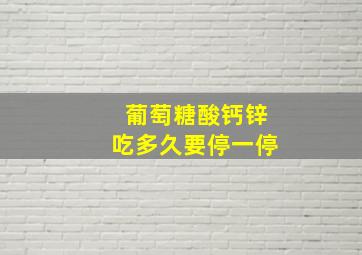 葡萄糖酸钙锌吃多久要停一停