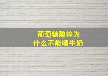 葡萄糖酸锌为什么不能喝牛奶