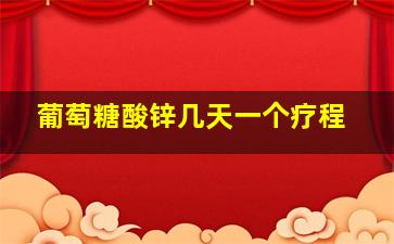 葡萄糖酸锌几天一个疗程