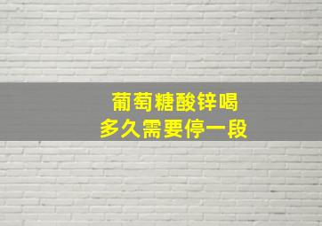 葡萄糖酸锌喝多久需要停一段