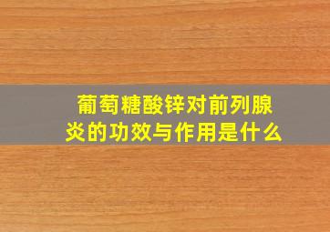 葡萄糖酸锌对前列腺炎的功效与作用是什么