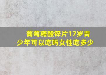 葡萄糖酸锌片17岁青少年可以吃吗女性吃多少