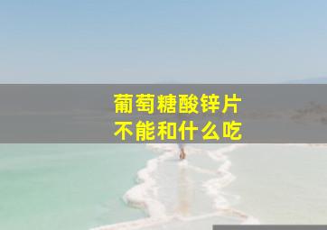 葡萄糖酸锌片不能和什么吃