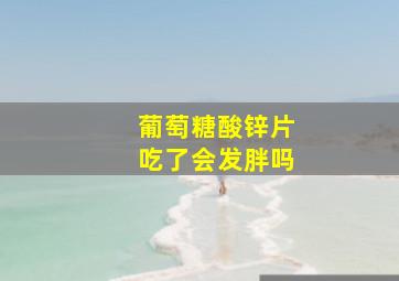 葡萄糖酸锌片吃了会发胖吗