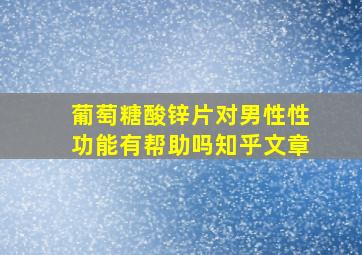 葡萄糖酸锌片对男性性功能有帮助吗知乎文章