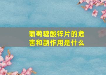 葡萄糖酸锌片的危害和副作用是什么