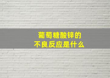 葡萄糖酸锌的不良反应是什么