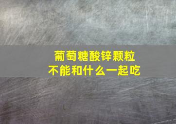 葡萄糖酸锌颗粒不能和什么一起吃