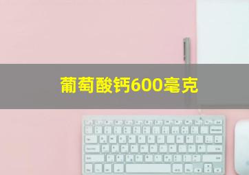 葡萄酸钙600毫克