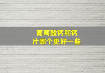 葡萄酸钙和钙片哪个更好一些