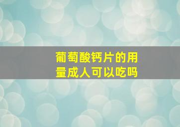 葡萄酸钙片的用量成人可以吃吗