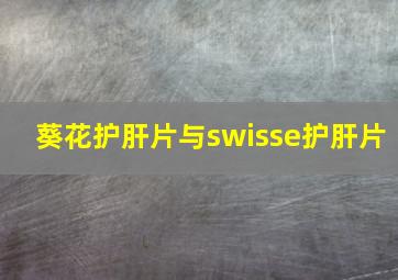 葵花护肝片与swisse护肝片