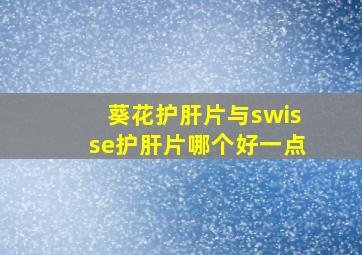 葵花护肝片与swisse护肝片哪个好一点