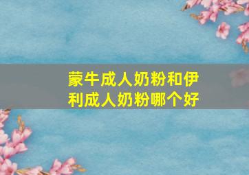 蒙牛成人奶粉和伊利成人奶粉哪个好