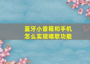 蓝牙小音箱和手机怎么实现唱歌功能