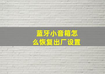 蓝牙小音箱怎么恢复出厂设置