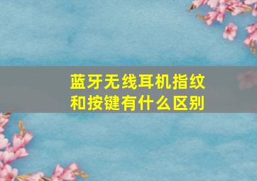 蓝牙无线耳机指纹和按键有什么区别