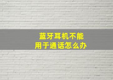 蓝牙耳机不能用于通话怎么办