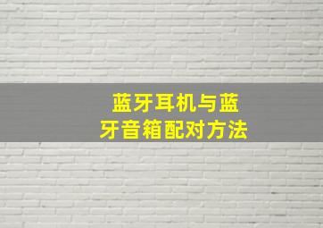 蓝牙耳机与蓝牙音箱配对方法