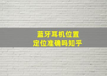 蓝牙耳机位置定位准确吗知乎