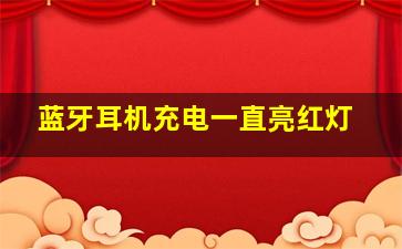 蓝牙耳机充电一直亮红灯