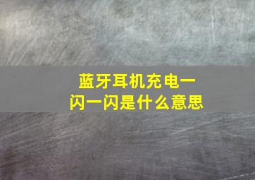 蓝牙耳机充电一闪一闪是什么意思