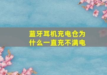 蓝牙耳机充电仓为什么一直充不满电