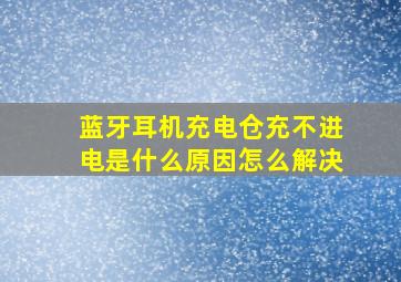 蓝牙耳机充电仓充不进电是什么原因怎么解决