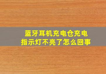 蓝牙耳机充电仓充电指示灯不亮了怎么回事