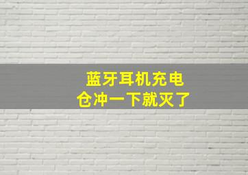 蓝牙耳机充电仓冲一下就灭了