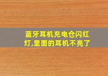 蓝牙耳机充电仓闪红灯,里面的耳机不亮了