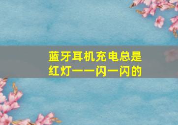 蓝牙耳机充电总是红灯一一闪一闪的