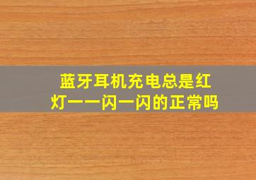 蓝牙耳机充电总是红灯一一闪一闪的正常吗