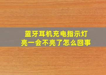 蓝牙耳机充电指示灯亮一会不亮了怎么回事