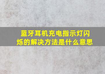 蓝牙耳机充电指示灯闪烁的解决方法是什么意思