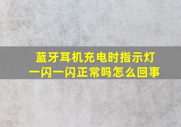 蓝牙耳机充电时指示灯一闪一闪正常吗怎么回事