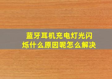 蓝牙耳机充电灯光闪烁什么原因呢怎么解决