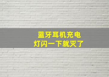 蓝牙耳机充电灯闪一下就灭了