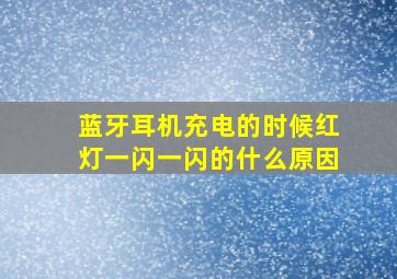 蓝牙耳机充电的时候红灯一闪一闪的什么原因