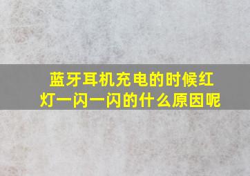 蓝牙耳机充电的时候红灯一闪一闪的什么原因呢