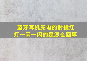 蓝牙耳机充电的时候红灯一闪一闪的是怎么回事