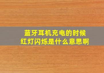 蓝牙耳机充电的时候红灯闪烁是什么意思啊